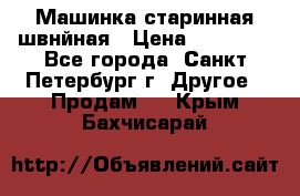 Машинка старинная швнйная › Цена ­ 10 000 - Все города, Санкт-Петербург г. Другое » Продам   . Крым,Бахчисарай